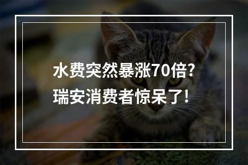 水费突然暴涨70倍?瑞安消费者惊呆了!