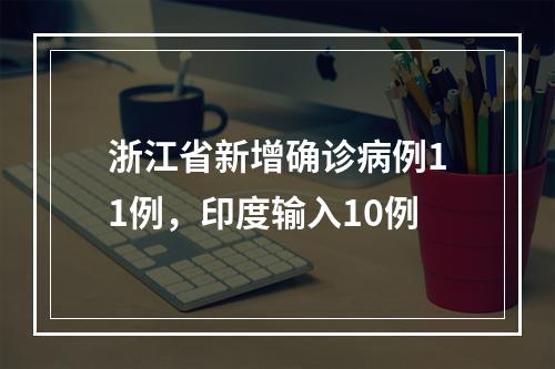 浙江省新增确诊病例11例，印度输入10例