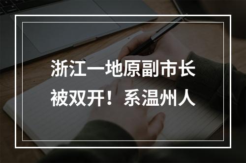 浙江一地原副市长被双开！系温州人
