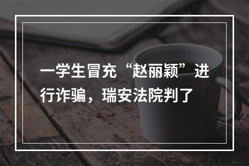 一学生冒充“赵丽颖”进行诈骗，瑞安法院判了