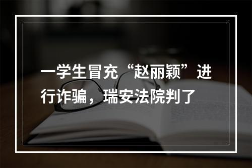 一学生冒充“赵丽颖”进行诈骗，瑞安法院判了