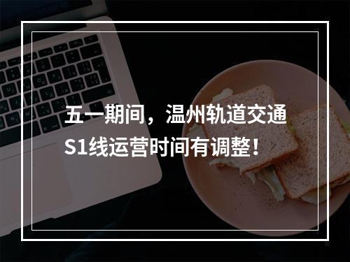 五一期间，温州轨道交通S1线运营时间有调整！