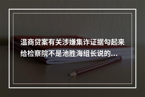 温商贷案有关涉嫌集诈证据勾起来给检察院不是池胜海组长说的。