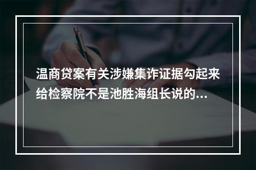 温商贷案有关涉嫌集诈证据勾起来给检察院不是池胜海组长说的。