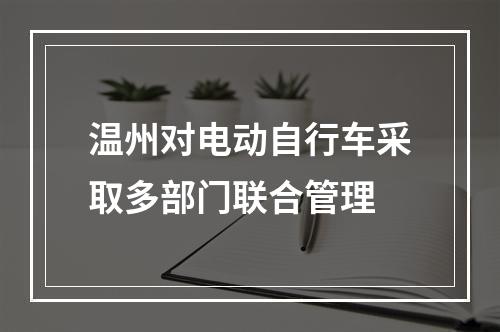 温州对电动自行车采取多部门联合管理