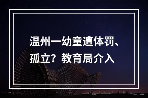 温州一幼童遭体罚、孤立？教育局介入