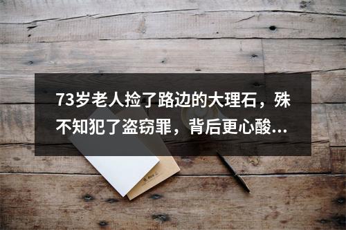 73岁老人捡了路边的大理石，殊不知犯了盗窃罪，背后更心酸的是……