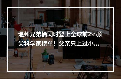 温州兄弟俩同时登上全球前2%顶尖科学家榜单！父亲只上过小学，母亲没读过书 ...
