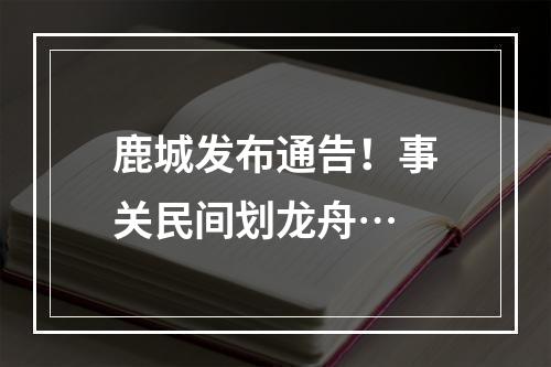 鹿城发布通告！事关民间划龙舟…