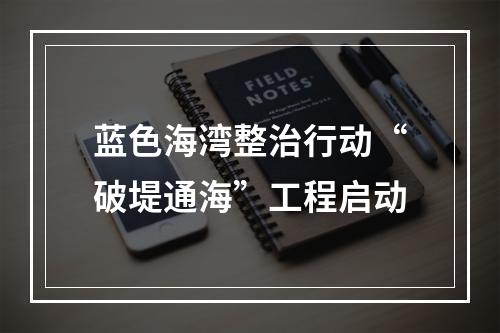 蓝色海湾整治行动“破堤通海”工程启动