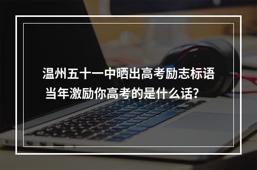 温州五十一中晒出高考励志标语 当年激励你高考的是什么话？