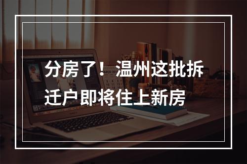 分房了！温州这批拆迁户即将住上新房