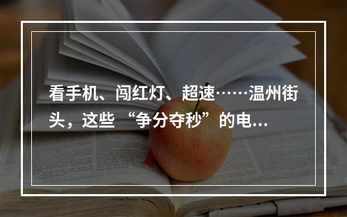 看手机、闯红灯、超速……温州街头，这些 “争分夺秒”的电动车让人心慌慌