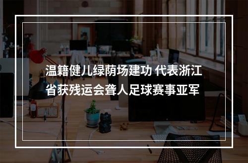 温籍健儿绿荫场建功 代表浙江省获残运会聋人足球赛事亚军