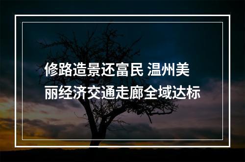 修路造景还富民 温州美丽经济交通走廊全域达标