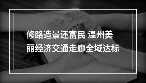 修路造景还富民 温州美丽经济交通走廊全域达标