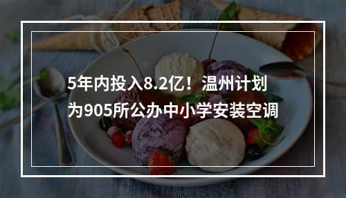 5年内投入8.2亿！温州计划为905所公办中小学安装空调