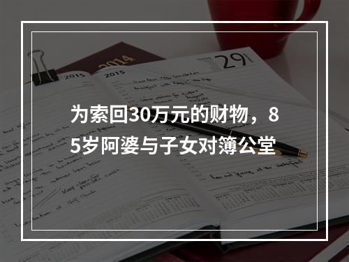 为索回30万元的财物，85岁阿婆与子女对簿公堂
