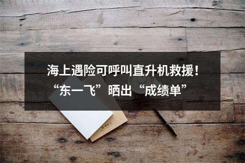 海上遇险可呼叫直升机救援！“东一飞”晒出“成绩单”