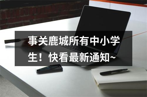 事关鹿城所有中小学生！快看最新通知~