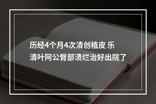 历经4个月4次清创植皮 乐清叶阿公臀部溃烂治好出院了