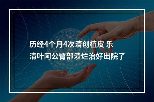 历经4个月4次清创植皮 乐清叶阿公臀部溃烂治好出院了