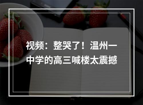 视频：整哭了！温州一中学的高三喊楼太震撼
