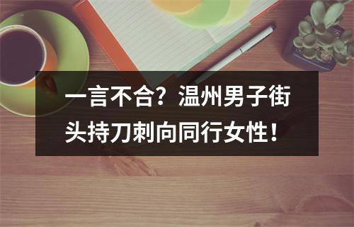 一言不合？温州男子街头持刀刺向同行女性！