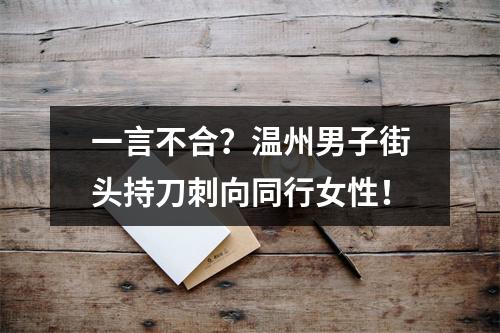 一言不合？温州男子街头持刀刺向同行女性！