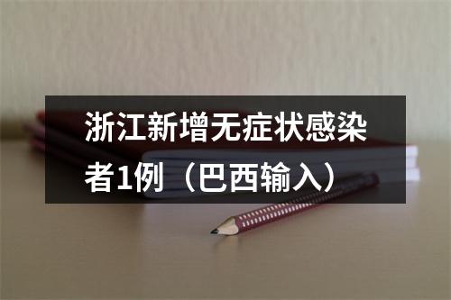 浙江新增无症状感染者1例（巴西输入）