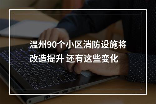 温州90个小区消防设施将改造提升 还有这些变化