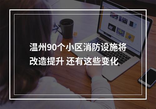 温州90个小区消防设施将改造提升 还有这些变化