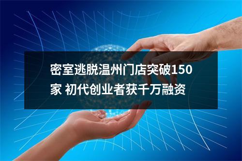 密室逃脱温州门店突破150家 初代创业者获千万融资