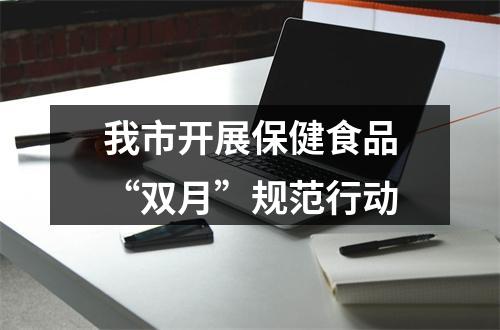 我市开展保健食品“双月”规范行动