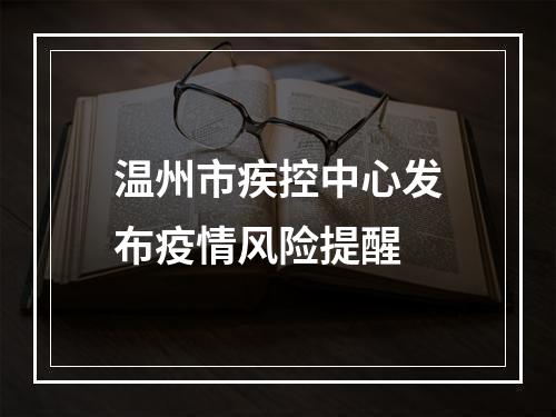 温州市疾控中心发布疫情风险提醒