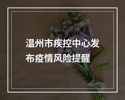 温州市疾控中心发布疫情风险提醒