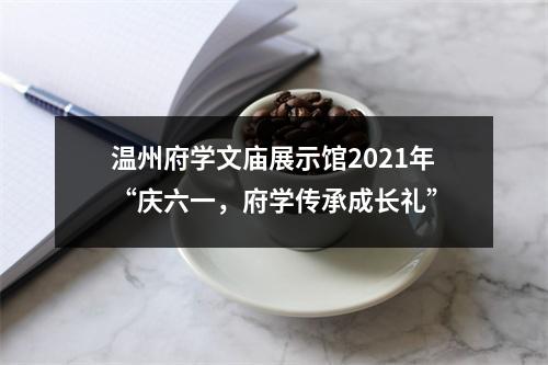 温州府学文庙展示馆2021年“庆六一，府学传承成长礼”