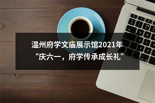 温州府学文庙展示馆2021年“庆六一，府学传承成长礼”