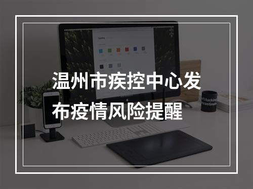 温州市疾控中心发布疫情风险提醒
