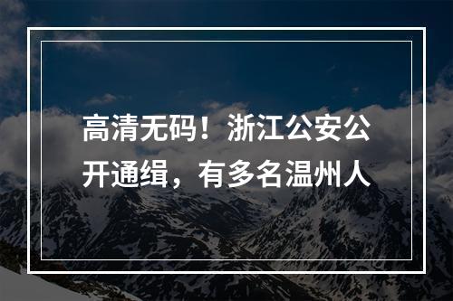 高清无码！浙江公安公开通缉，有多名温州人