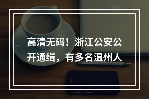 高清无码！浙江公安公开通缉，有多名温州人