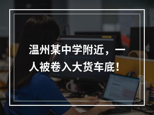 温州某中学附近，一人被卷入大货车底！