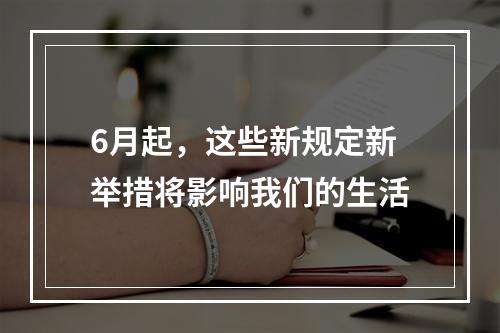 6月起，这些新规定新举措将影响我们的生活