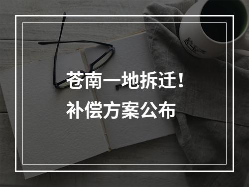 苍南一地拆迁！补偿方案公布