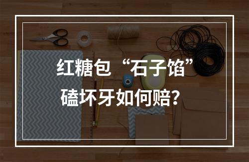 红糖包“石子馅” 磕坏牙如何赔？