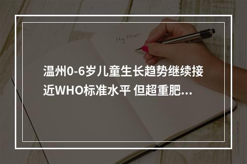 温州0-6岁儿童生长趋势继续接近WHO标准水平 但超重肥胖率稍高