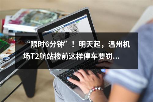 “限时6分钟”！明天起，温州机场T2航站楼前这样停车要罚款