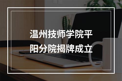 温州技师学院平阳分院揭牌成立