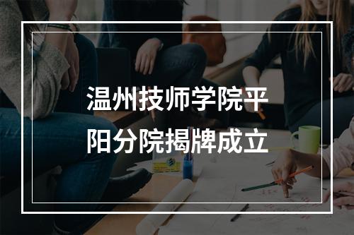 温州技师学院平阳分院揭牌成立