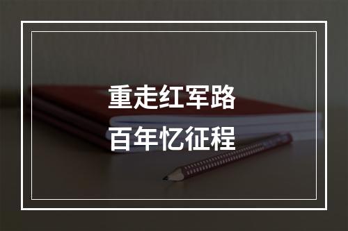 重走红军路 百年忆征程